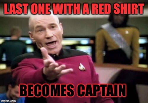 Picard Wtf Meme | LAST ONE WITH A RED SHIRT BECOMES CAPTAIN | image tagged in memes,picard wtf | made w/ Imgflip meme maker