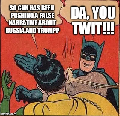 Batman Slapping Robin Meme | DA, YOU TWIT!!! SO CNN HAS BEEN PUSHING A FALSE NARRATIVE ABOUT RUSSIA AND TRUMP? | image tagged in memes,batman slapping robin | made w/ Imgflip meme maker