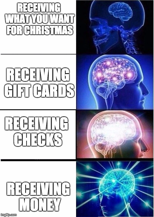 Expanding Brain Meme | RECEIVING WHAT YOU WANT FOR CHRISTMAS; RECEIVING GIFT CARDS; RECEIVING CHECKS; RECEIVING MONEY | image tagged in expanding brain | made w/ Imgflip meme maker