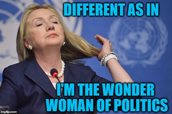 Hillary | DIFFERENT AS IN I'M THE WONDER WOMAN OF POLITICS | image tagged in hillary | made w/ Imgflip meme maker