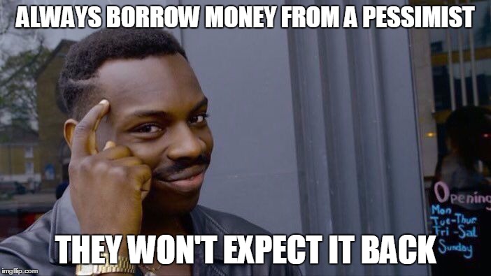 Roll Safe Think About It Meme | ALWAYS BORROW MONEY FROM A PESSIMIST; THEY WON'T EXPECT IT BACK | image tagged in roll safe think about it,memes,trhtimmy | made w/ Imgflip meme maker