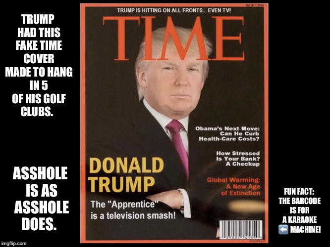 I can't with this.   | TRUMP HAD THIS FAKE TIME COVER MADE TO HANG IN 5 OF HIS GOLF CLUBS. ASSHOLE IS AS ASSHOLE DOES. FUN FACT: THE BARCODE IS FOR A KARAOKE ⬅️ MACHINE! | image tagged in asshole | made w/ Imgflip meme maker