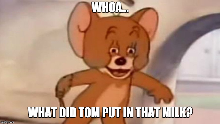 WHOA... WHAT DID TOM PUT IN THAT MILK? | image tagged in wtf | made w/ Imgflip meme maker