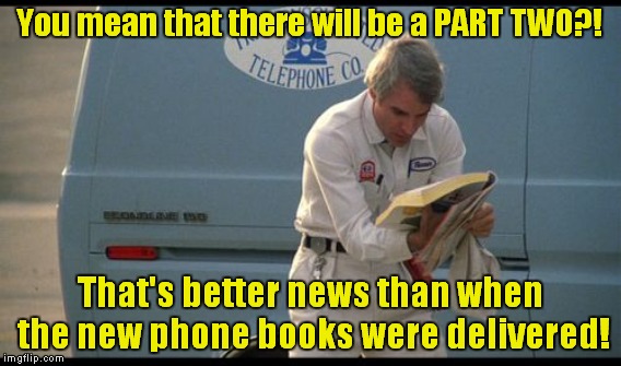 You mean that there will be a PART TWO?! That's better news than when the new phone books were delivered! | made w/ Imgflip meme maker