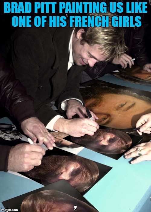 BRAD PITT PAINTING US LIKE ONE OF HIS FRENCH GIRLS , | made w/ Imgflip meme maker