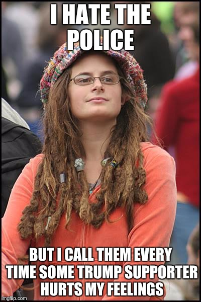 College Liberal | I HATE THE POLICE; BUT I CALL THEM EVERY TIME SOME TRUMP SUPPORTER HURTS MY FEELINGS | image tagged in memes,college liberal | made w/ Imgflip meme maker
