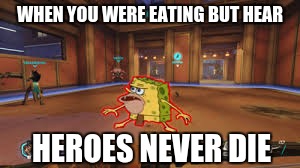 Overwatch Spongegar | WHEN YOU WERE EATING BUT HEAR; HEROES NEVER DIE | image tagged in overwatch spongegar | made w/ Imgflip meme maker