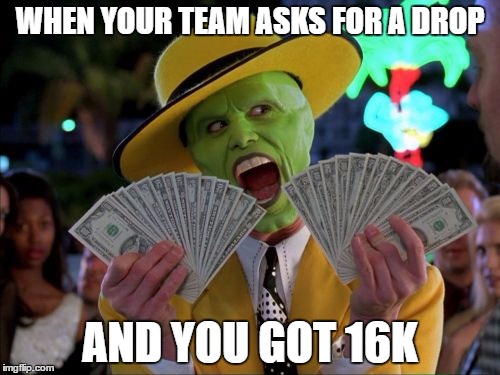 Money Money | WHEN YOUR TEAM ASKS FOR A DROP; AND YOU GOT 16K | image tagged in memes,money money | made w/ Imgflip meme maker