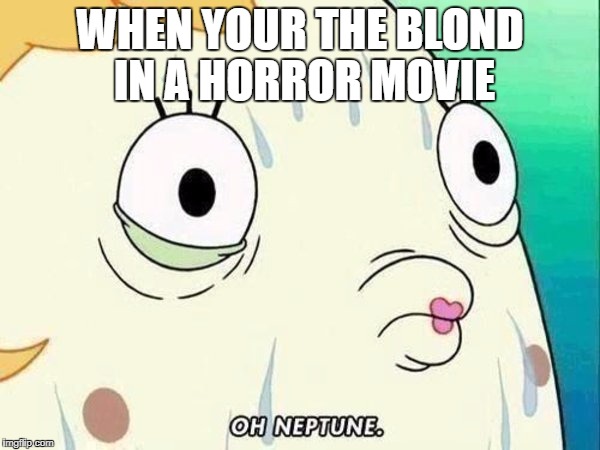 oh neptune | WHEN YOUR THE BLOND IN A HORROR MOVIE | image tagged in oh neptune | made w/ Imgflip meme maker