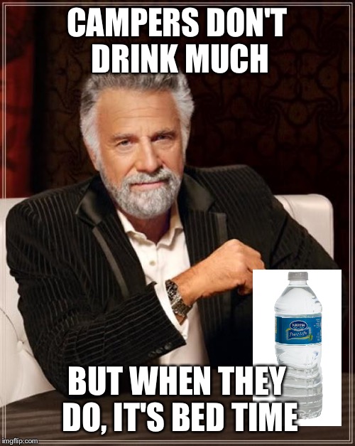 The Most Interesting Man In The World Meme | CAMPERS DON'T DRINK MUCH; BUT WHEN THEY DO, IT'S BED TIME | image tagged in memes,the most interesting man in the world | made w/ Imgflip meme maker