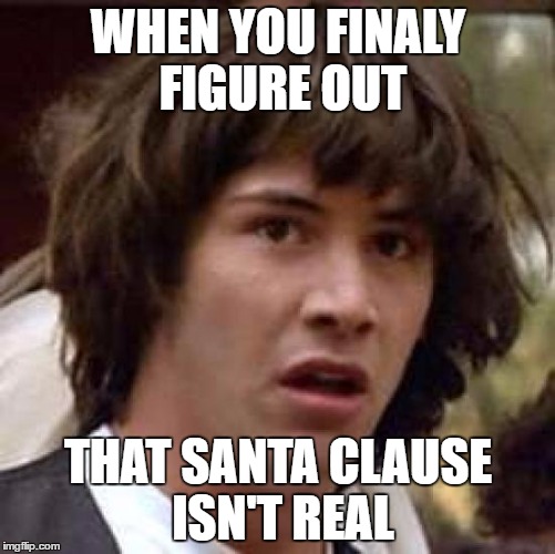 Conspiracy Keanu Meme | WHEN YOU FINALY FIGURE OUT; THAT SANTA CLAUSE ISN'T REAL | image tagged in memes,conspiracy keanu | made w/ Imgflip meme maker