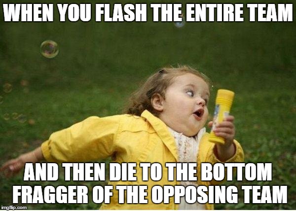 Chubby Bubbles Girl Meme | WHEN YOU FLASH THE ENTIRE TEAM; AND THEN DIE TO THE BOTTOM FRAGGER OF THE OPPOSING TEAM | image tagged in memes,chubby bubbles girl | made w/ Imgflip meme maker