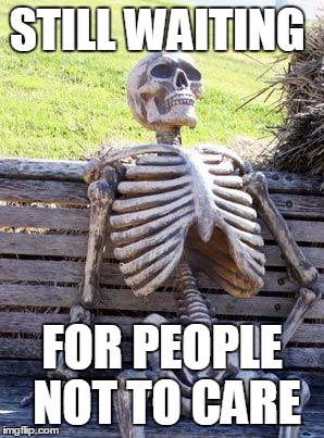 Waiting Skeleton Meme | STILL WAITING FOR PEOPLE NOT TO CARE | image tagged in memes,waiting skeleton | made w/ Imgflip meme maker