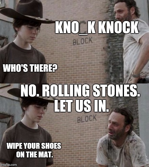 WHO are you to KNOCK it or throw STONES? ;-) Just kidding | KNO_K KNOCK; WHO'S THERE? NO. ROLLING STONES. LET US IN. WIPE YOUR SHOES ON THE MAT. | image tagged in memes,rick and carl,funny,rick and carl long,the walking dead,walking dead | made w/ Imgflip meme maker
