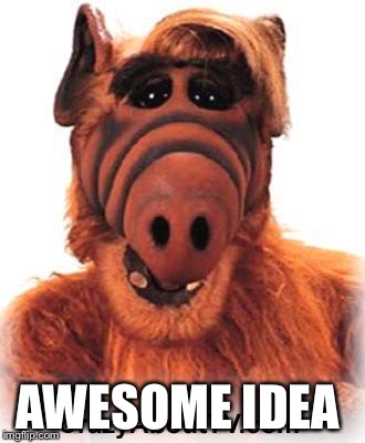 ALF | AWESOME IDEA | image tagged in alf | made w/ Imgflip meme maker