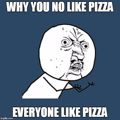 Y U No Meme | WHY YOU NO LIKE PIZZA; EVERYONE LIKE PIZZA | image tagged in memes,y u no | made w/ Imgflip meme maker