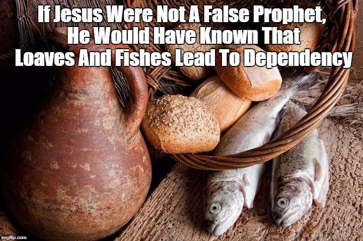 "If Jesus Were Not A False Prophet..." | If Jesus Were Not A False Prophet, He Would Have Known That Loaves And Fishes Lead To Dependency | image tagged in the pharisees are alive and well in every generation,the quintessential conservative nightmare a free lunch,jesus,loaves and fis | made w/ Imgflip meme maker