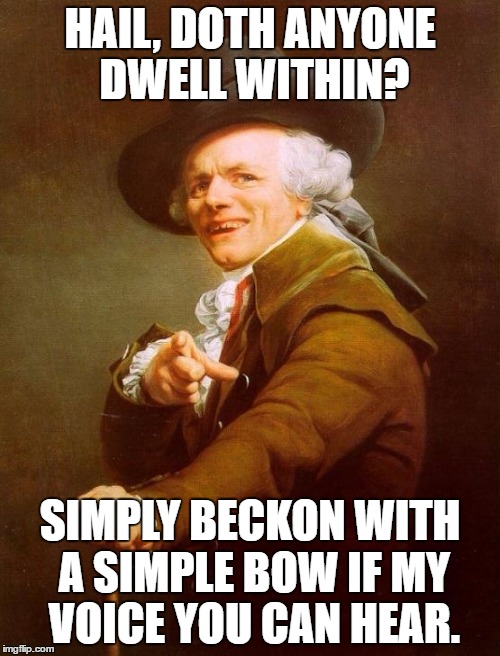 Joseph Ducreux Meme | HAIL, DOTH ANYONE DWELL WITHIN? SIMPLY BECKON WITH A SIMPLE BOW IF MY VOICE YOU CAN HEAR. | image tagged in memes,joseph ducreux | made w/ Imgflip meme maker