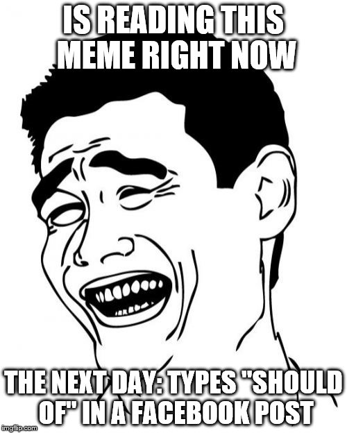 Yao Ming | IS READING THIS MEME RIGHT NOW; THE NEXT DAY: TYPES "SHOULD OF" IN A FACEBOOK POST | image tagged in memes,yao ming | made w/ Imgflip meme maker