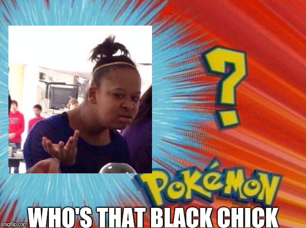 who is that pokemon | WHO'S THAT BLACK CHICK | image tagged in who is that pokemon | made w/ Imgflip meme maker