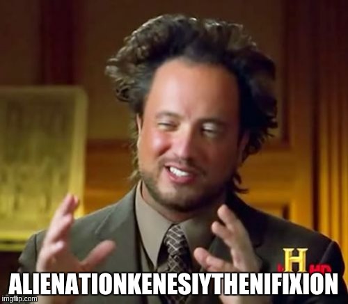 Ancient Aliens Meme | ALIENATIONKENESIYTHENIFIXION | image tagged in memes,ancient aliens | made w/ Imgflip meme maker