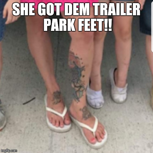 SHE GOT DEM TRAILER PARK FEET!! | made w/ Imgflip meme maker