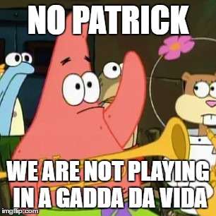 No Patrick Meme NO PATRICK; WE ARE NOT PLAYING IN A GADDA DA VIDA image tag...