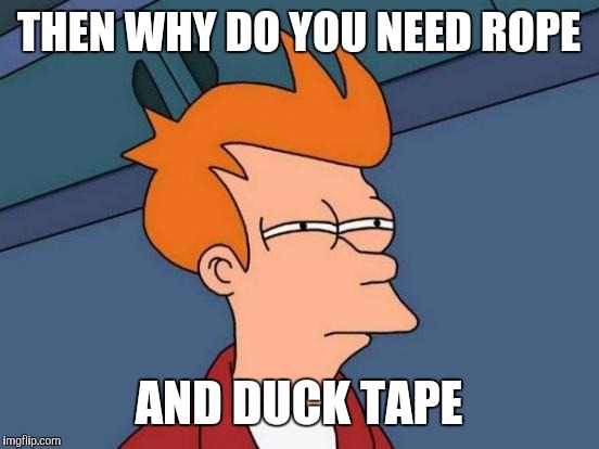 Futurama Fry Meme | THEN WHY DO YOU NEED ROPE AND DUCK TAPE | image tagged in memes,futurama fry | made w/ Imgflip meme maker