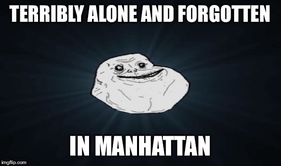 TERRIBLY ALONE AND FORGOTTEN IN MANHATTAN | made w/ Imgflip meme maker