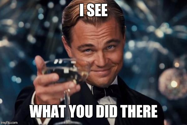 Leonardo Dicaprio Cheers Meme | I SEE WHAT YOU DID THERE | image tagged in memes,leonardo dicaprio cheers | made w/ Imgflip meme maker