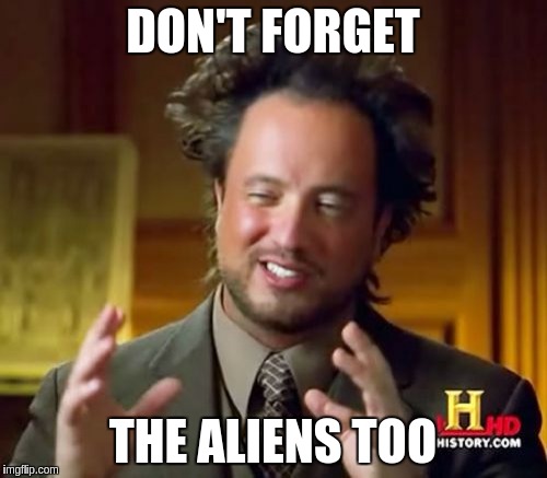 Ancient Aliens Meme | DON'T FORGET THE ALIENS TOO | image tagged in memes,ancient aliens | made w/ Imgflip meme maker