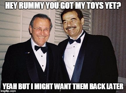 You're unemployed and in debt? Screw you we'd rather give this guy weapons. | HEY RUMMY YOU GOT MY TOYS YET? YEAH BUT I MIGHT WANT THEM BACK LATER | image tagged in saddam hussein,government corruption,political meme,memes | made w/ Imgflip meme maker