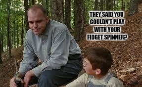 Nice Guys Fidget Last | THEY SAID YOU COULDN'T PLAY WITH YOUR FIDGET SPINNER? | image tagged in sling blade,memes,funny,lol so funny | made w/ Imgflip meme maker