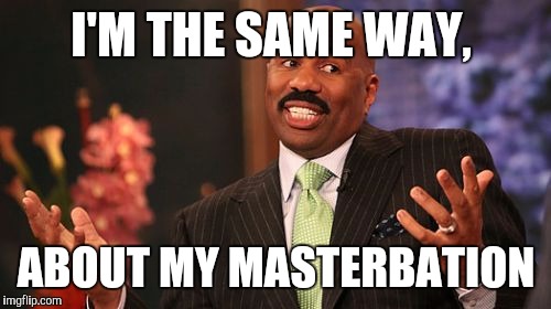 I'M THE SAME WAY, ABOUT MY MASTERBATION | image tagged in memes,steve harvey | made w/ Imgflip meme maker
