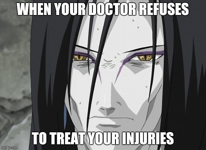 Broken Arms | WHEN YOUR DOCTOR REFUSES; TO TREAT YOUR INJURIES | image tagged in naruto,doctor,injuries | made w/ Imgflip meme maker