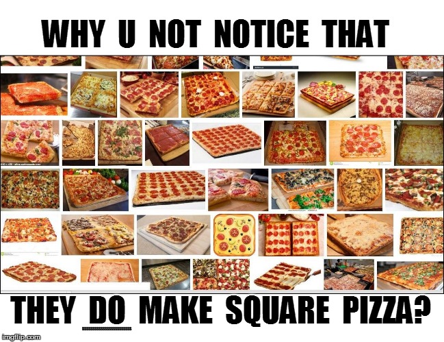 WHY  U  NOT  NOTICE  THAT THEY  DO  MAKE  SQUARE  PIZZA? BBBBBBBBBBBBBBBBBBBBBBBB | made w/ Imgflip meme maker