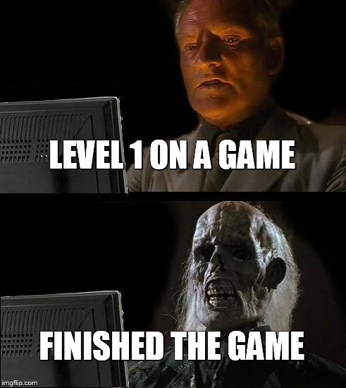I'll Just Wait Here Meme | LEVEL 1 ON A GAME; FINISHED THE GAME | image tagged in memes,ill just wait here | made w/ Imgflip meme maker