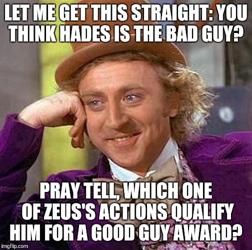 Know your Greek mythology, people!  | LET ME GET THIS STRAIGHT: YOU THINK HADES IS THE BAD GUY? PRAY TELL, WHICH ONE OF ZEUS'S ACTIONS QUALIFY HIM FOR A GOOD GUY AWARD? | image tagged in memes,creepy condescending wonka | made w/ Imgflip meme maker
