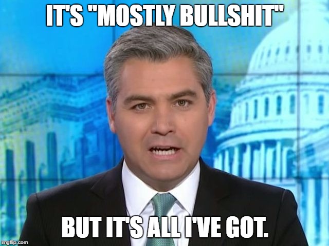 Acosta | IT'S "MOSTLY BULLSHIT"; BUT IT'S ALL I'VE GOT. | image tagged in acosta | made w/ Imgflip meme maker