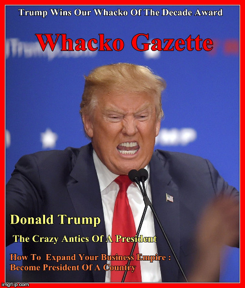 Trump Whacko Gazette  Magazine | image tagged in trump whacko gazette | made w/ Imgflip meme maker