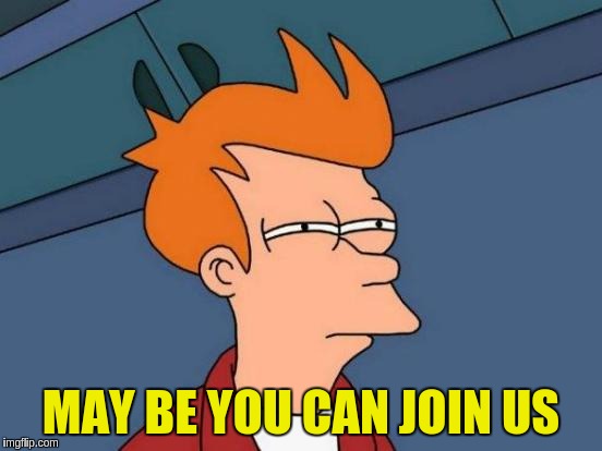 Futurama Fry Meme | MAY BE YOU CAN JOIN US | image tagged in memes,futurama fry | made w/ Imgflip meme maker