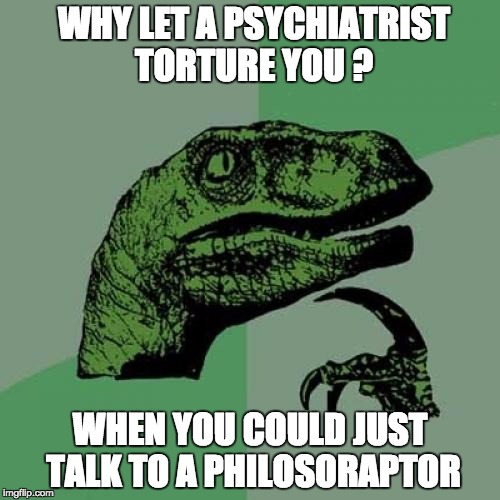 Philosoraptor Meme | WHY LET A PSYCHIATRIST TORTURE YOU ? WHEN YOU COULD JUST TALK TO A PHILOSORAPTOR | image tagged in memes,philosoraptor | made w/ Imgflip meme maker
