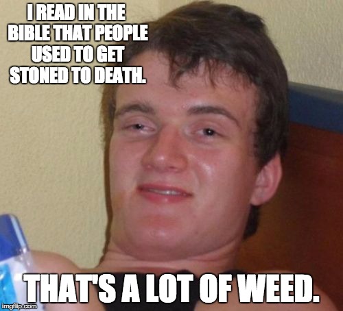 10 Guy | I READ IN THE BIBLE THAT PEOPLE USED TO GET STONED TO DEATH. THAT'S A LOT OF WEED. | image tagged in memes,10 guy | made w/ Imgflip meme maker