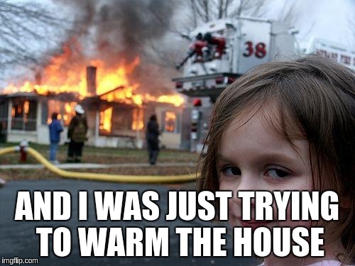 Disaster Girl Meme | AND I WAS JUST TRYING TO WARM THE HOUSE | image tagged in memes,disaster girl | made w/ Imgflip meme maker