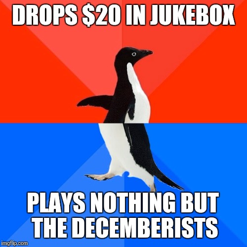 Do this in a Maine dive bar... | DROPS $20 IN JUKEBOX; PLAYS NOTHING BUT THE DECEMBERISTS | image tagged in memes,socially awesome awkward penguin,music | made w/ Imgflip meme maker