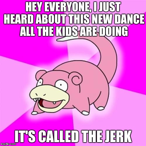 Slowpoke Meme | HEY EVERYONE, I JUST HEARD ABOUT THIS NEW DANCE ALL THE KIDS ARE DOING; IT'S CALLED THE JERK | image tagged in memes,slowpoke | made w/ Imgflip meme maker
