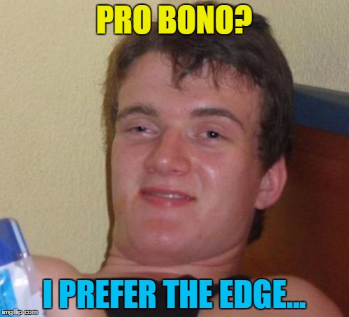 10 Guy Meme | PRO BONO? I PREFER THE EDGE... | image tagged in memes,10 guy | made w/ Imgflip meme maker