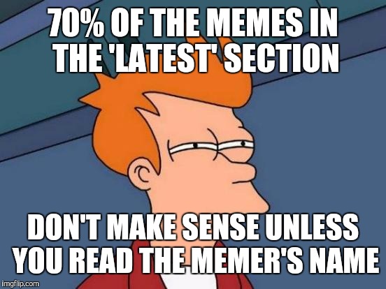 And even then it doesn't make much sense...... | 70% OF THE MEMES IN THE 'LATEST' SECTION; DON'T MAKE SENSE UNLESS YOU READ THE MEMER'S NAME | image tagged in memes,futurama fry | made w/ Imgflip meme maker