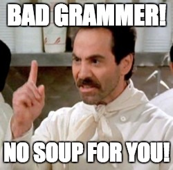 Soup Nazi | BAD GRAMMER! NO SOUP FOR YOU! | image tagged in soup nazi | made w/ Imgflip meme maker
