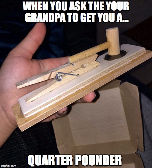 How To Make A Proper Patty  | WHEN YOU ASK THE YOUR GRANDPA TO GET YOU A... QUARTER POUNDER | image tagged in mcdonaldsburger,funny memes | made w/ Imgflip meme maker